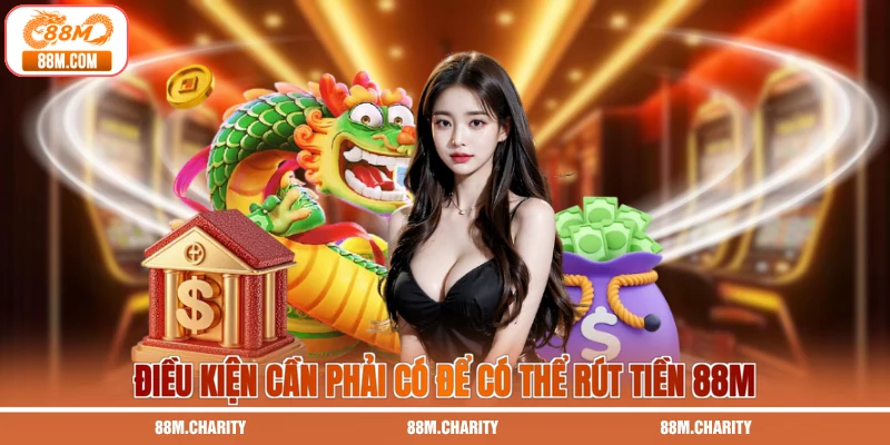 Điều kiện cần phải có để có thể rút tiền 88M